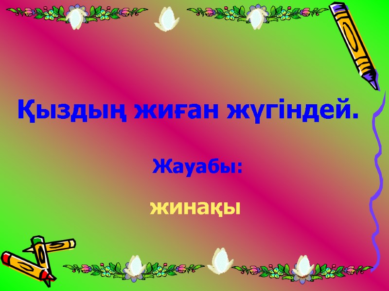 Қыздың жиған жүгіндей. Жауабы: жинақы